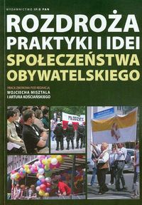 Rozdroża praktyki i idei społeczeństwa obywatelskiego - zbiorowa praca - książka