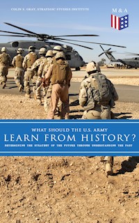 What Should the U.S. Army Learn From History? - Determining the Strategy of the Future through Understanding the Past - Colin S. Gray - ebook
