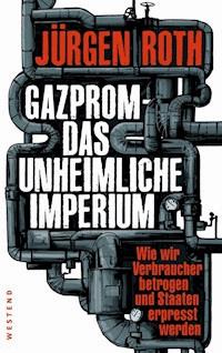 Gazprom - Das unheimliche Imperium - Jürgen Roth - ebook