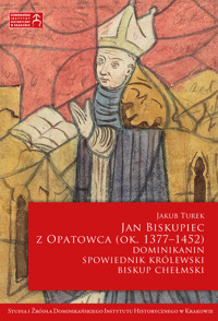 Jan Biskupiec z Opatowca OP (ok. 1377–1452). Dominikanin, spowiednik królewski, biskup chełmski - Jakub Turek - ebook