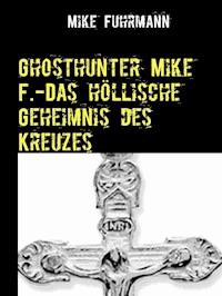 Ghosthunter Mike F.-Das höllische Geheimnis des Kreuzes - Mike Fuhrmann - ebook