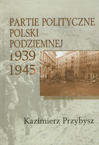 Partie polityczne Polski Podziemnej 1939-1945 - Przybysz Kazimierz - książka