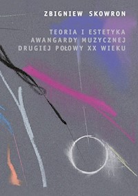 Teoria i estetyka awangardy muzycznej drugiej połowy XX wieku - Skowron Zbigniew - książka