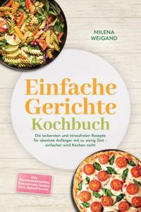 Einfache Gerichte Kochbuch: Die leckersten und stressfreien Rezepte für absolute Anfänger mit zu wenig Zeit – einfacher wird Kochen nicht – inkl. Pfannengerichten, Sandwiches, Soßen, Dips, Desserts uvm. - Milena Weigand - ebook