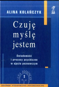 Czuję, myślę, jestem. Świadomość i procesy psychiczne w ujęciu poznawczym - Alina Kolańczyk - ebook