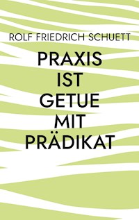 Praxis ist Getue mit Prädikat - Rolf  Friedrich Schuett - ebook