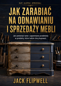 Jak zarabiać na odnawianiu i sprzedaży mebli - Jak zamieniać tanie i zapomniane przedmioty w produkty, które ludzie chcą kupować - JACK FLIPWELL - ebook