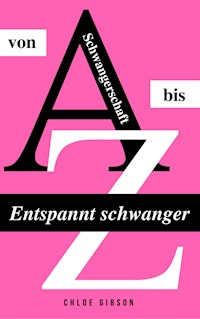 Entspannt schwanger von A bis Z - Chloe Gibson - ebook