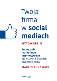 Twoja firma w social mediach. Podręcznik marketingu internetowego dla małych i średnich przedsiębiorstw. Wydanie II - Marcin Żukowski - audiobook