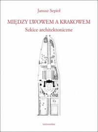 Między Lwowem a Krakowem. Szkice architektoniczne - Janusz Sepioł - książka
