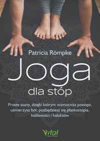 Joga dla stóp. Proste asany, dzięki którym wzmocnisz powięzi, uśmierzysz ból, pozbędziesz się płaskostopia, koślawości i haluksów - Patricia Römpke - książka