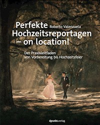 Perfekte Hochzeitsreportagen – on location! - Roberto Valenzuela - ebook