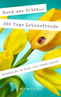 Rund ums Glück...365 Tage Lebensfreude: Glücklich im Hier und Jetzt leben! - Mia McCarthy - ebook