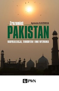 Zrozumieć Pakistan. Radykalizacja, terroryzm i inne wyzwania - Agnieszka Kuszewska - książka