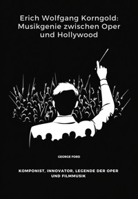 Erich Wolfgang Korngold: Musikgenie zwischen Oper und Hollywood - George Ford - ebook