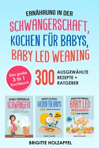 Ernährung in der Schwangerschaft | Kochen für Babys | Baby Led Weaning. 3 in 1 Kochbuch mit 300 ausgewählten Rezepten - Brigitte Holzapfel - ebook