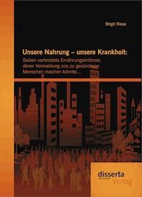 Unsere Nahrung – unsere Krankheit: Sieben verbreitete Ernährungsirrtümer, deren Vermeidung uns zu gesünderen Menschen machen könnte… - Birgit Riese - ebook