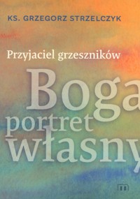 Przyjaciel grzeszników. Boga portret własny - ks. Grzegorz Strzelczyk - książka