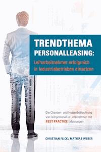 Trendthema Personalleasing: Leiharbeitnehmer erfolgreich in Industriebetrieben einsetzen - Christian Flick - ebook
