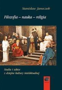 Filozofia-nauka-religia. Studia i szkice z dziejów kultury intelektualnej - Stanisław Janeczek - ebook + książka