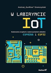 W labiryncie IoT. Budowanie urządzeń z wykorzystaniem układów ESP8266 i ESP32 - Gromczyński Andrzej - książka