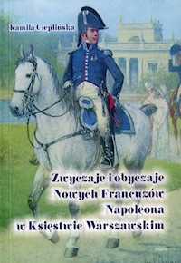 Zwyczaje i obyczaje Nowych Francuzów Napoleona w Księstwie Warszawskim - Cieplińska Kamila - książka