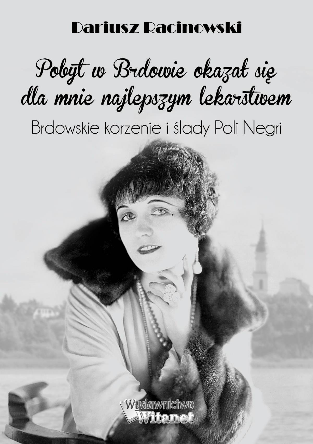 Okładka:Pobyt w Brdowie okazał się dla mnie najlepszym lekarstwem. Brdowskie korzenie i ślady Poli Negri. 
