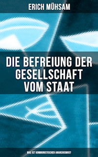 Erich Mühsam: Die Befreiung der Gesellschaft vom Staat - Was ist kommunistischer Anarchismus? - Erich Mühsam - ebook