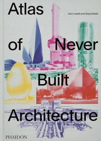 Atlas of Never Built Architecture - Goldin Greg, Lubell Sam - książka