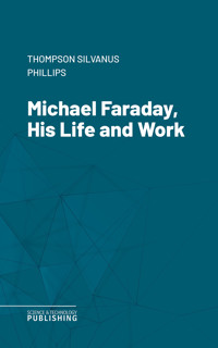 Michael Faraday, His Life and Work - Silvanus Phillips Thompson - ebook