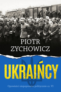 Ukraińcy. Opowieści niepoprawne politycznie. Część 6 - Piotr Zychowicz - książka