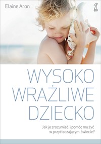 Wysoko wrażliwe dziecko. Jak je zrozumieć i pomóc mu żyć w przytłaczającym świecie? - Elaine Aron - ebook