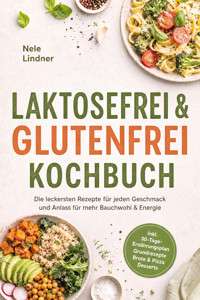 Laktosefrei & Glutenfrei Kochbuch: Die leckersten Rezepte für jeden Geschmack und Anlass – für mehr Bauchwohl & Energie – inkl. 30-Tage-Ernährungsplan, Grundrezepte, Brote & Pizza, Desserts - Nele Lindner - ebook
