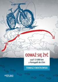 Odważ się żyć, czyli 13 000 km z Portugalii do Chin - Krzysztof Deszczyński - książka