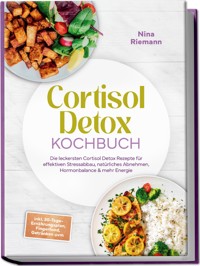 Cortisol Detox Kochbuch: Die leckersten Cortisol Detox Rezepte für effektiven Stressabbau, natürliches Abnehmen, Hormonbalance & mehr Energie - inkl. 30-Tage-Ernährungsplan, Fingerfood, Getränken uvm - Nina Riemann - ebook