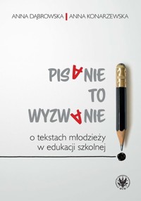 Pisanie to wyzwanie O tekstach młodzieży w edukacji szkolnej - Dąbrowska Anna, Konarzewska Anna - książka