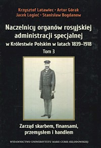 Naczelnicy organów rosyjskiej administracji specjalnej w Królestwie Polskim w latach 1839-1918 Tom 3 - Latawiec Krzysztof, Górak Artur, Legieć Jacek - książka