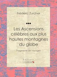 Les Ascensions célèbres aux plus hautes montagnes du globe - Frédéric Zurcher - ebook