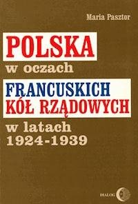 Polska w oczach francuskich kół rządowych w latach 1924-1939 - Maria Pasztor - ebook
