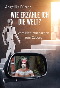Wie erzähle ich die Welt? Vom Naturmenschen zum Cyborg - Angelika Pürzer - ebook