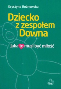 Dziecko z zespołem Downa. Jaka to musi być miłość - Krystyna Rożnowska - książka