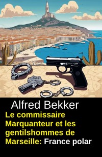 Le commissaire Marquanteur et les gentilshommes de Marseille : France polar - Alfred Bekker - ebook