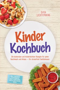 Kinder Kochbuch: Die leckersten und kinderleichten Rezepte für jeden Geschmack und Anlass – für stressfreie Familienessen – inkl. Lunchbox & Unterwegs, Brot & Brötchen, Dips & Aufstriche, Süßes - Svea Lichtenberg - ebook