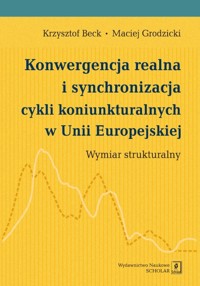 Konwergencja realna i synchronizacja cykli koniunkturalnych w Unii Europejskiej - Beck Krzysztof, Grodzicki Maciej - książka