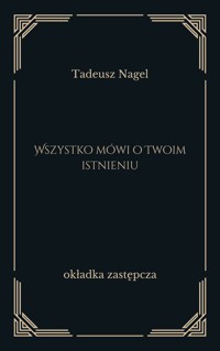 Wszystko mówi o Twoim istnieniu - Tadeusz Nagel - ebook