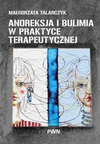 Anoreksja i bulimia w praktyce terapeutycznej - Małgorzata Talarczyk - książka
