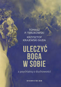 Uleczyć Boga w sobie. Z psychiatrą o duchowości - Tomasz P. Terlikowski, Krzysztof Krajewski-Siuda - książka