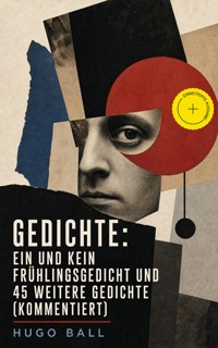 Gedichte: Ein und kein Frühlingsgedicht und 45 weitere Gedichte (Kommentiert) - Hugo Ball - ebook