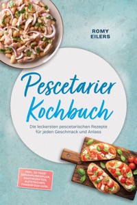 Pescetarier Kochbuch: Die leckersten pescetarischen Rezepte für jeden Geschmack und Anlass – inkl. 30-Tage-Ernährungsplan, Brotrezepten, Aufstrichen, Fingerfood uvm. - Romy Eilers - ebook