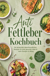 Anti Fettleber Kochbuch: Die leckersten leberfreundlichen Rezepte für eine gesunde Leber & mehr Energie im Alltag – inkl. 30-Tage-Ernährungsplan, Frühstück, Suppen, Desserts, Getränken uvm. - Marlene Grünwald - ebook